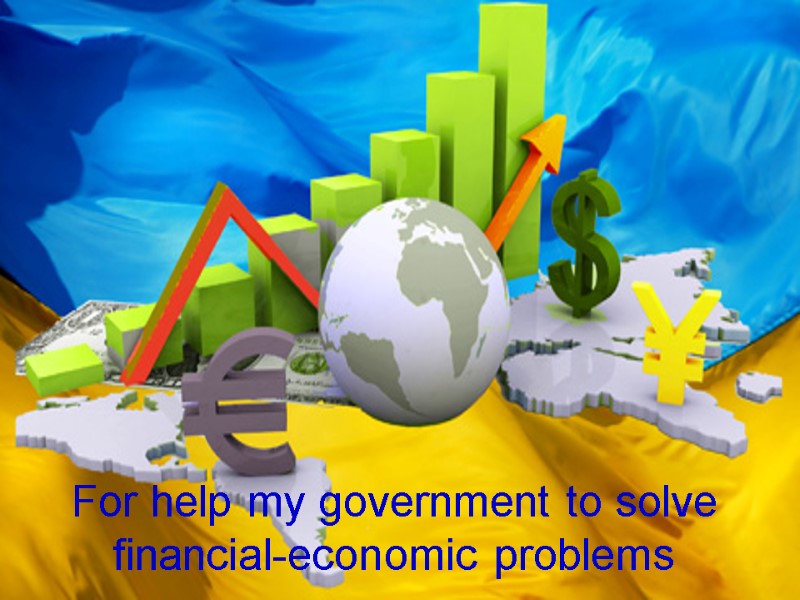 For help my government to solve financial-economic problems